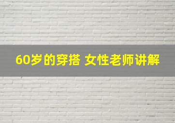 60岁的穿搭 女性老师讲解